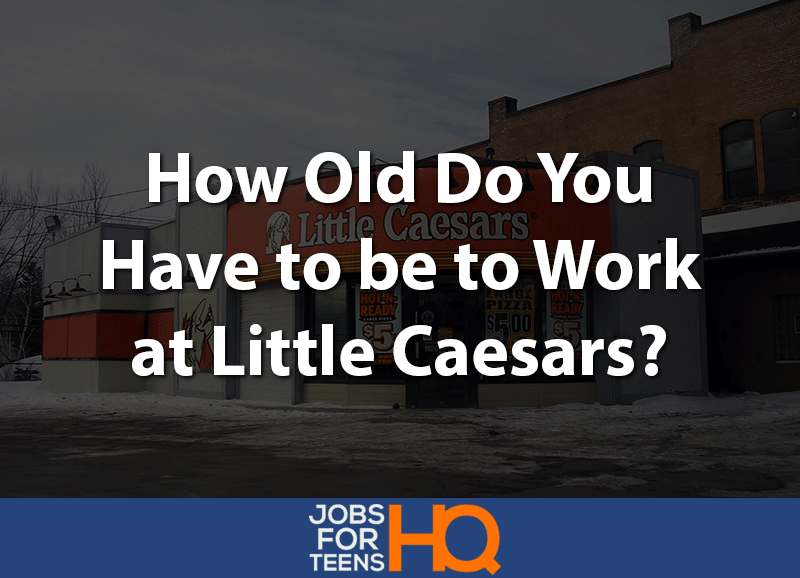 how-old-do-you-have-to-be-to-work-at-little-caesars-jobs-for-teens-hq