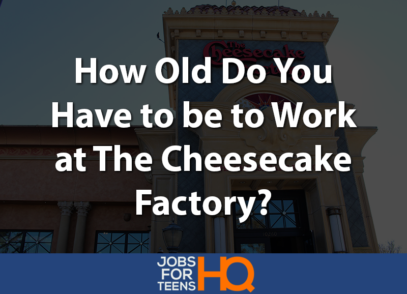 How old do you have to be to work at The Cheesecake Factory