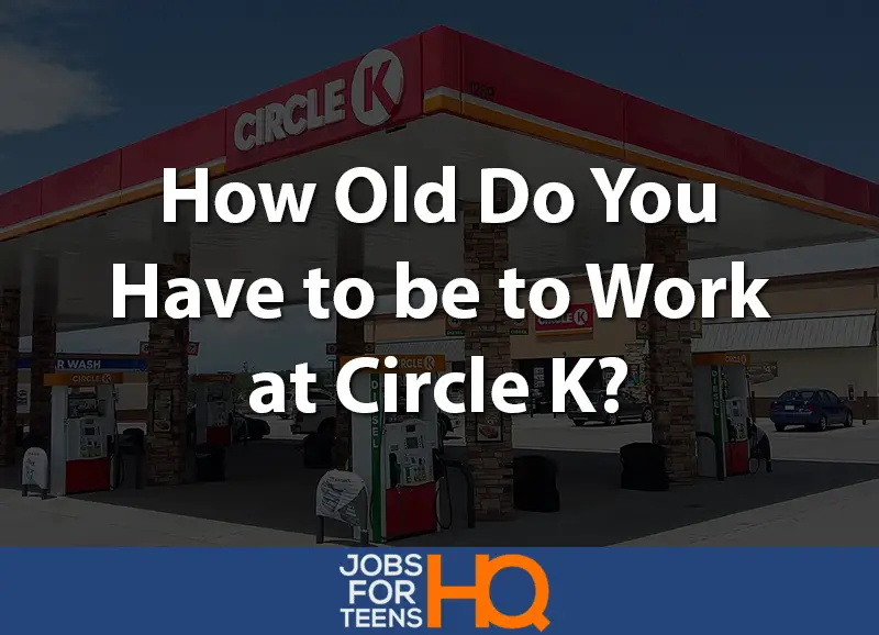 How Old Do You Have to be to Work at Circle K? Jobs For Teens HQ